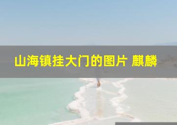 山海镇挂大门的图片 麒麟